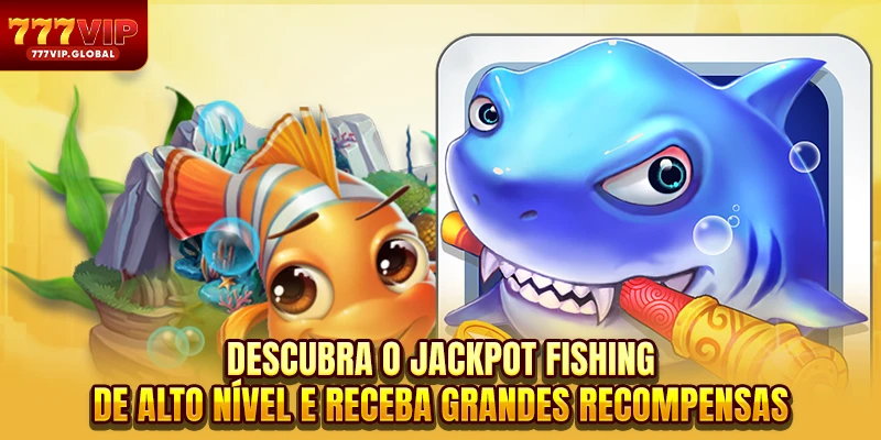 Descubra o Jackpot Fishing de alto nível e receba grandes recompensas