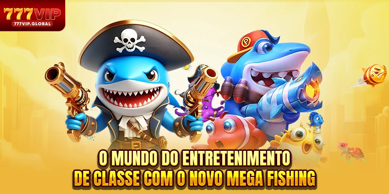 O mundo do entretenimento de classe com o novo Mega Fishing