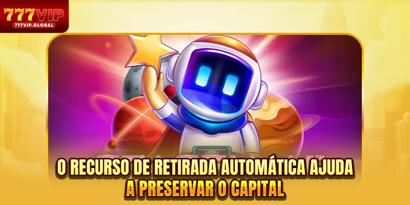 O recurso de retirada automática ajuda a preservar o capital