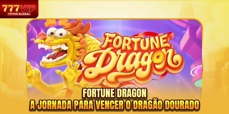 Fortune Dragon - A jornada para vencer o dragão dourado